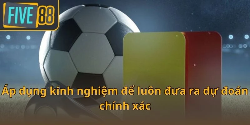 ap-dung-kinh-nghiem-de-luon-dua-ra-du-doan-chinh-xac