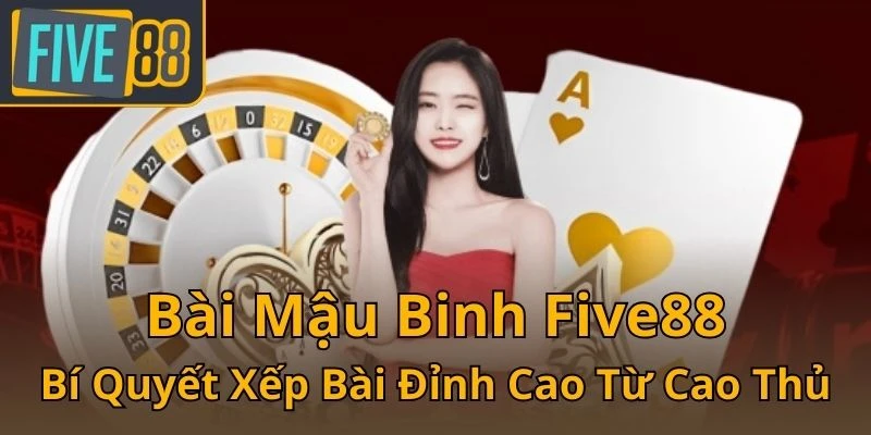 bai-mau-binh-five88-bi-quyet-xep-bai-dinh-cao-tu-cao-thu