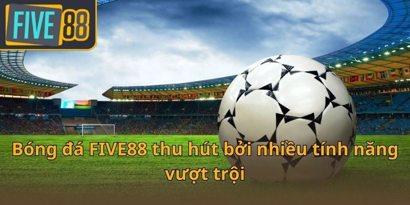 bong-da-five88-thu-hut-boi-nhieu-tinh-nang-vuot-troi