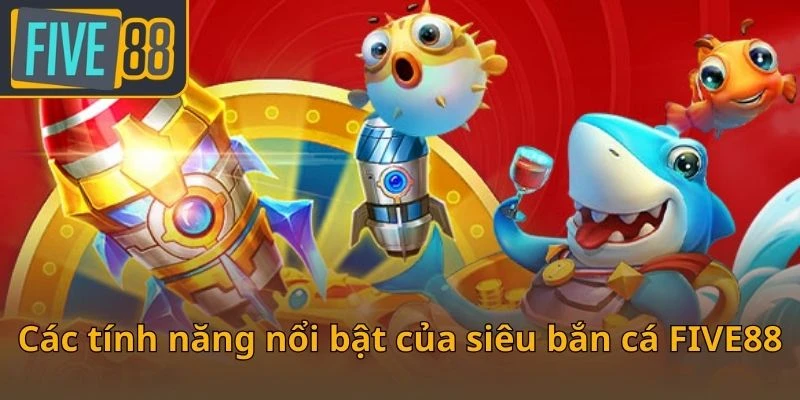 cac-tinh-nang-noi-bat-cua-sieu-ban-ca-five88