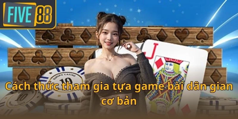 cach-thuc-tham-gia-tua-game-bai-dan-gian-co-ban