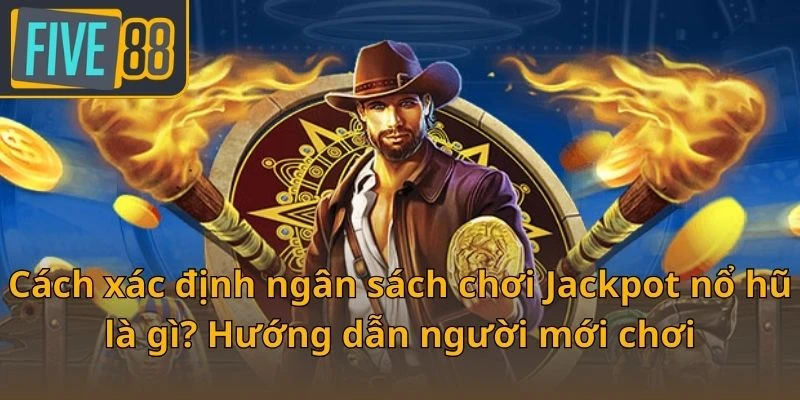 cach-xac-dinh-ngan-sach-choi-jackpot-no-hu-la-gi-huong-dan-nguoi-moi-choi