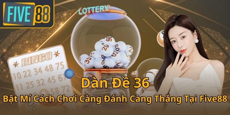 dan-de-36-bat-mi-cach-choi-cang-danh-cang-thang-tai-five88