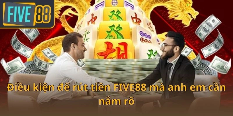 dieu-kien-de-rut-tien-five88-ma-anh-em-can-nam-ro