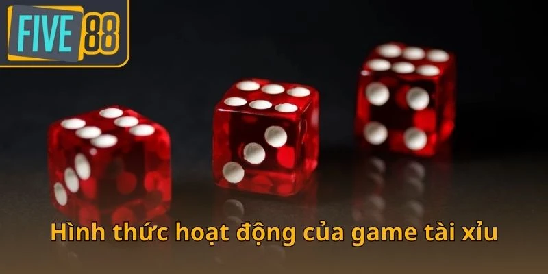 hinh-thuc-hoat-dong-cua-game-tai-xiu
