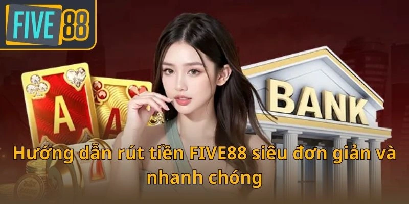 huong-dan-rut-tien-five88-sieu-don-gian-va-nhanh-chong