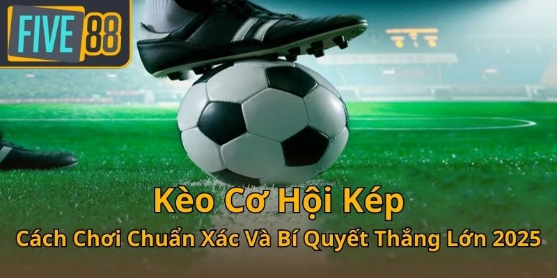keo-co-hoi-kep-cach-choi-chuan-xac-va-bi-quyet-thang-lon-2025