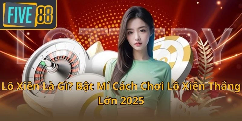 lo-xien-la-gi-bat-mi-cach-choi-lo-xien-thang-lon-2025