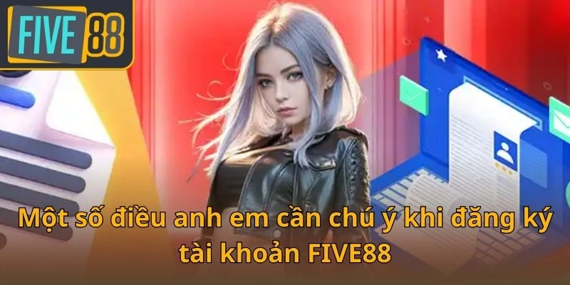 mot-so-dieu-anh-em-can-chu-y-khi-dang-ky-tai-khoan-five88