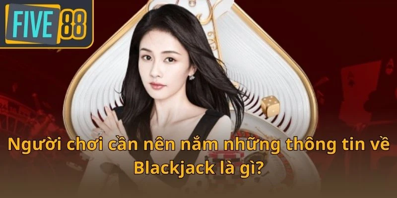 nguoi-choi-can-nen-nam-nhung-thong-tin-ve-blackjack-la-gi