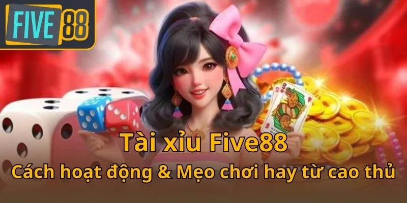 tai-xiu-five88-cach-hoat-dong-meo-choi-hay-tu-cao-thu