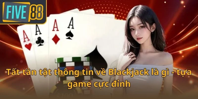 tat-tan-tat-thong-tin-ve-blackjack-la-gi-tua-game-cuc-dinh