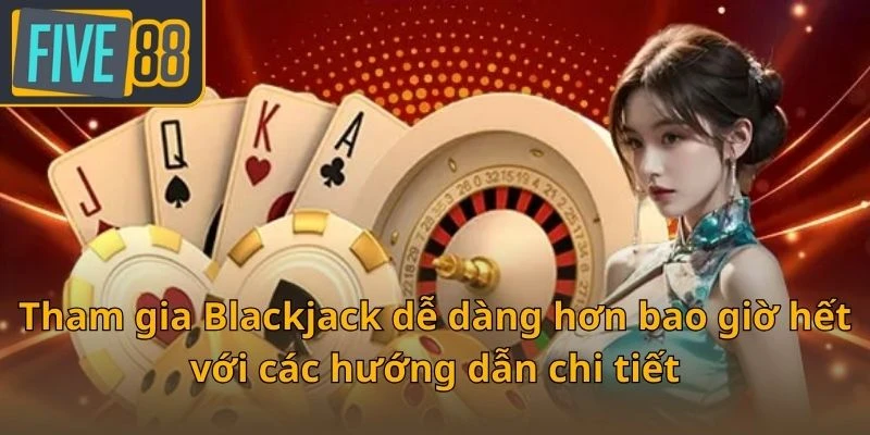 tham-gia-blackjack-de-dang-hon-bao-gio-het-voi-cac-huong-dan-chi-tiet