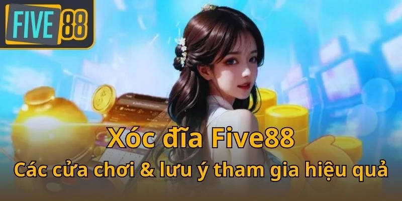 xoc-dia-five88-cac-cua-choi-luu-y-tham-gia-hieu-qua